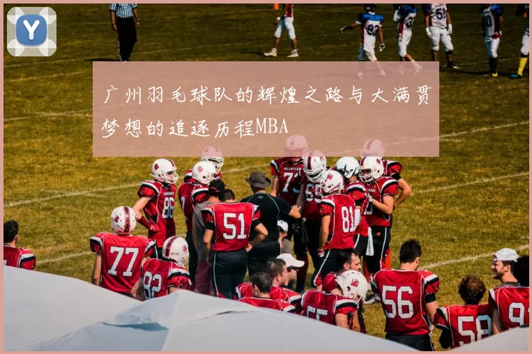 广州羽毛球队的辉煌之路与大满贯梦想的追逐历程MBA