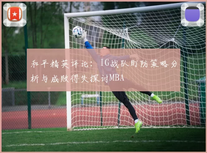 和平精英评论：IG战队盯防策略分析与成败得失探讨MBA