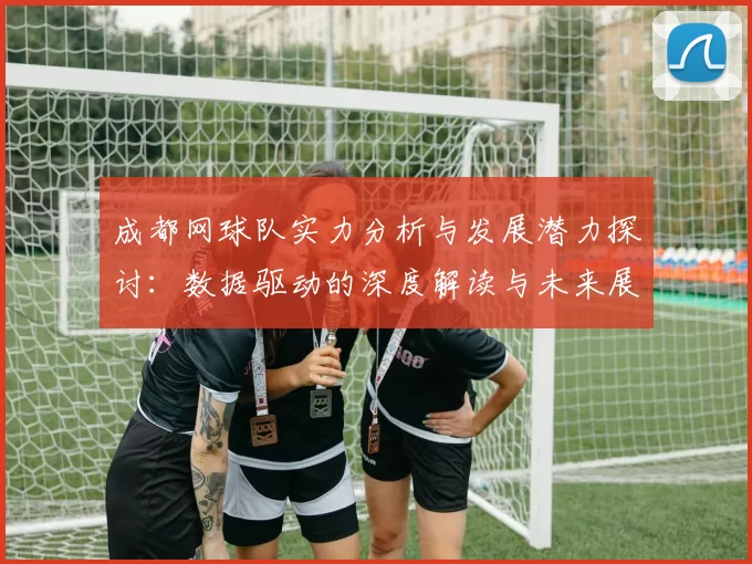 成都网球队实力分析与发展潜力探讨：数据驱动的深度解读与未来展望MBA