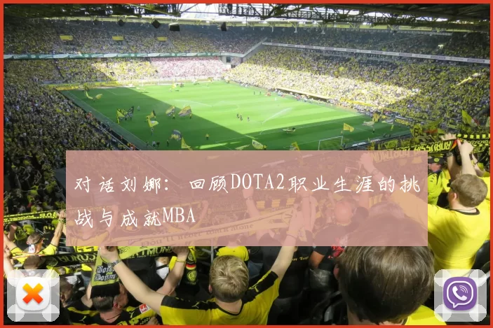 对话刘娜：回顾DOTA2职业生涯的挑战与成就MBA