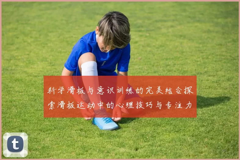 科学滑板与意识训练的完美结合探索滑板运动中的心理技巧与专注力提升方法MBA