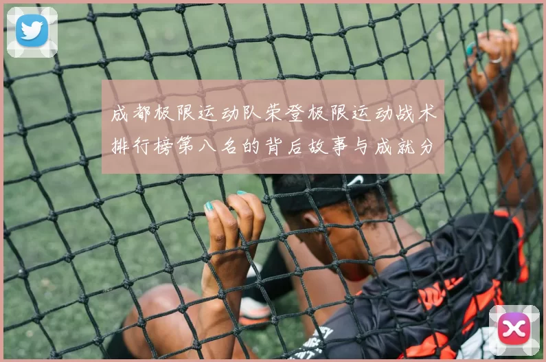 成都极限运动队荣登极限运动战术排行榜第八名的背后故事与成就分析MBA