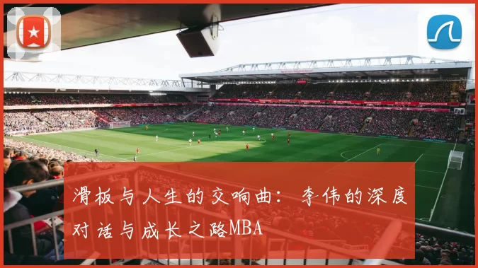 滑板与人生的交响曲：李伟的深度对话与成长之路MBA