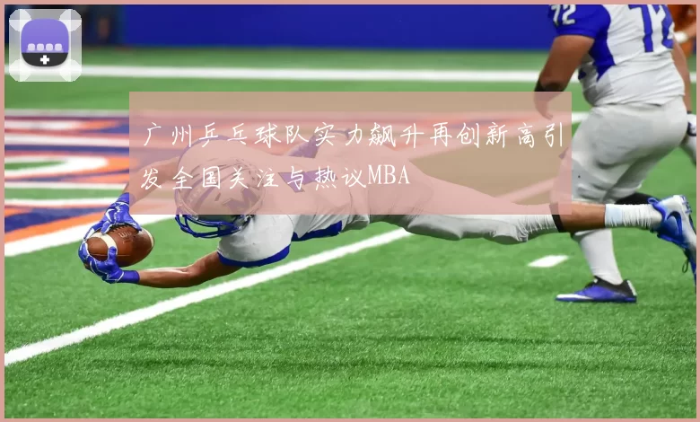 广州乒乓球队实力飙升再创新高引发全国关注与热议MBA