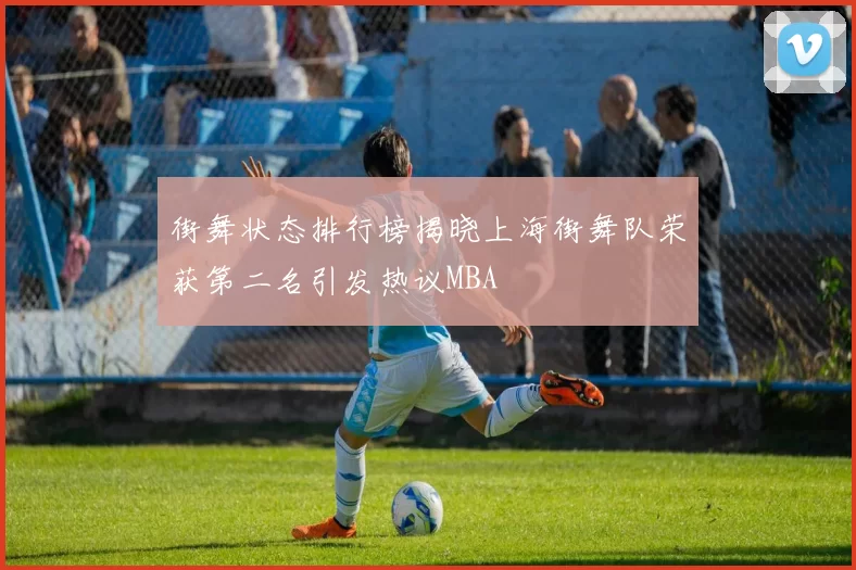 街舞状态排行榜揭晓上海街舞队荣获第二名引发热议MBA