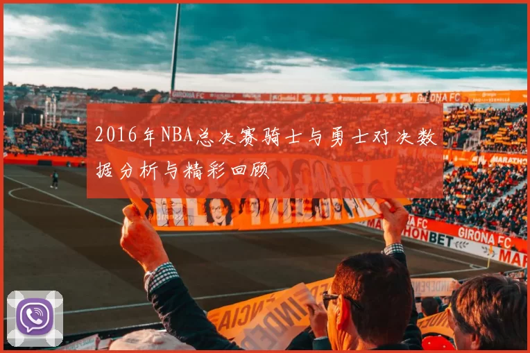 2016年NBA总决赛骑士与勇士对决数据分析与精彩回顾
