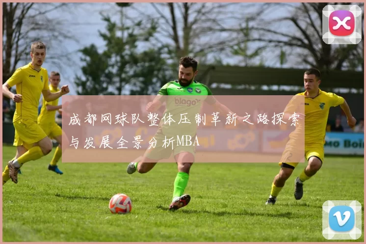 成都网球队整体压制革新之路探索与发展全景分析MBA