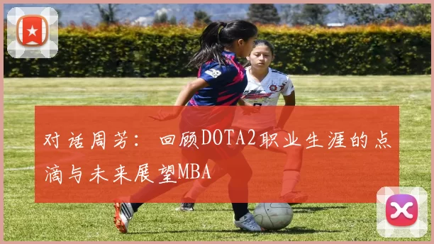对话周芳：回顾DOTA2职业生涯的点滴与未来展望MBA