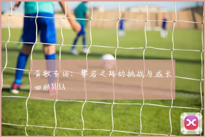 黄敏专访：攀岩之路的挑战与成长回顾MBA