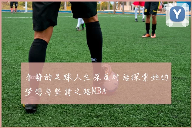 李静的足球人生深度对话探索她的梦想与坚持之路MBA