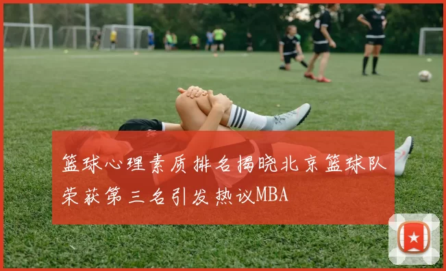 篮球心理素质排名揭晓北京篮球队荣获第三名引发热议MBA