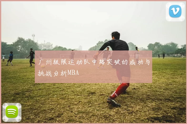 广州极限运动队中路突破的成功与挑战分析MBA